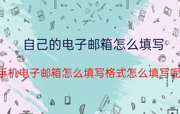 自己的电子邮箱怎么填写 手机电子邮箱怎么填写格式怎么填写呢？